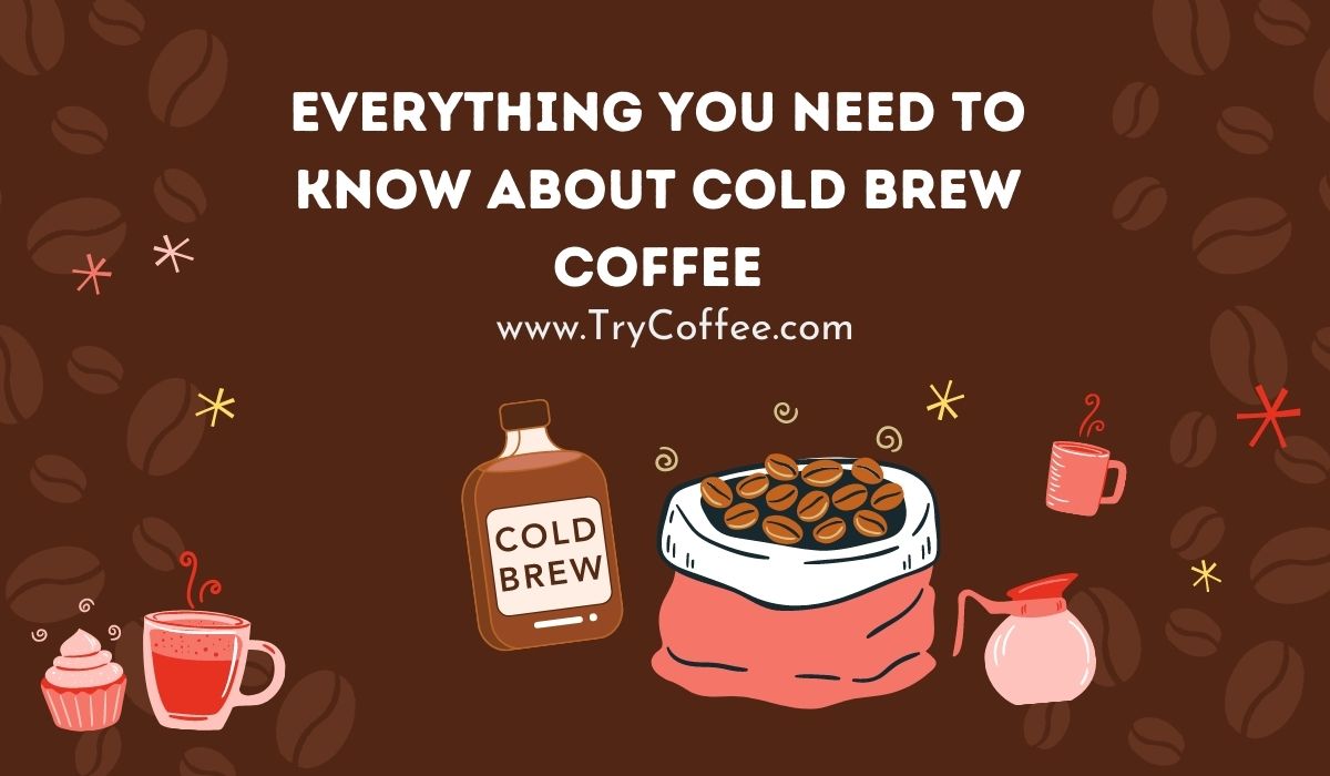 Everything You Need to Know About Cold Brew Coffee