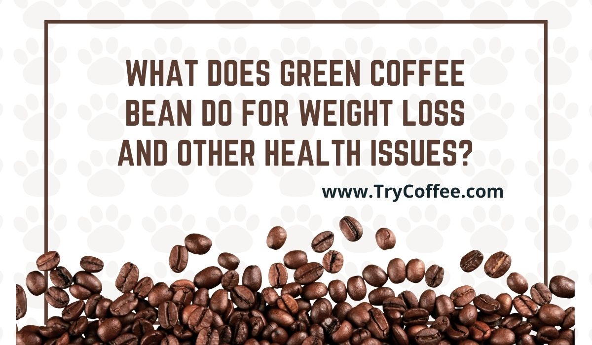 What Does Green Coffee Bean Do For Weight Loss and Other Health Issues_