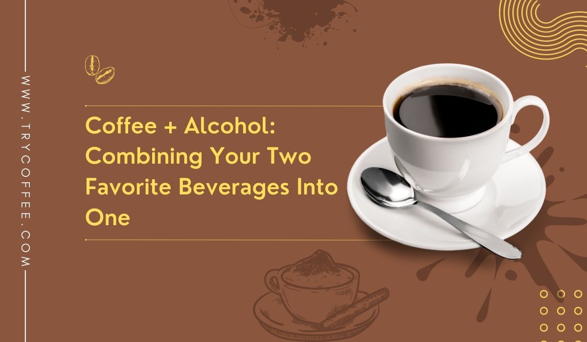Coffee + Alcohol Combining Your Two Favorite Beverages Into One