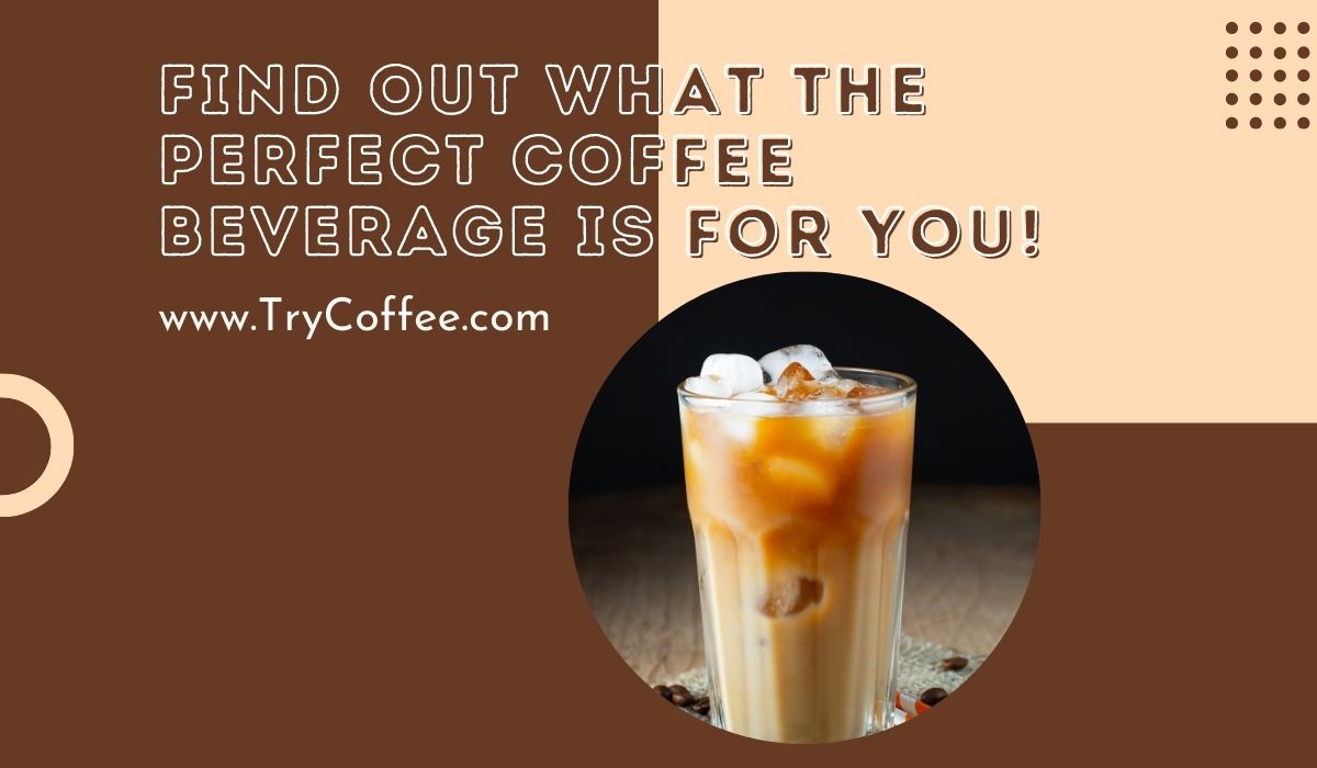 Find Out What the Perfect Coffee Beverage Is For You!