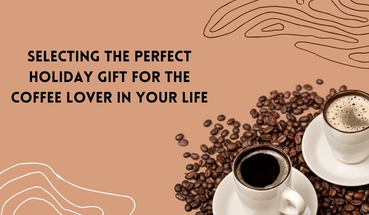Selecting the Perfect Holiday Gift for the Coffee Lover in Your Life