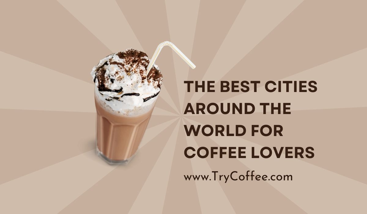 The Best Cities Around the World for Coffee Lovers