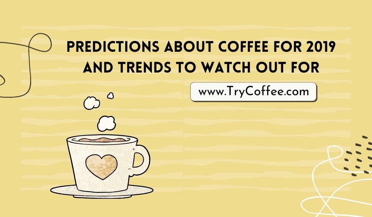 Predictions About Coffee for 2019 and Trends to Watch Out For
