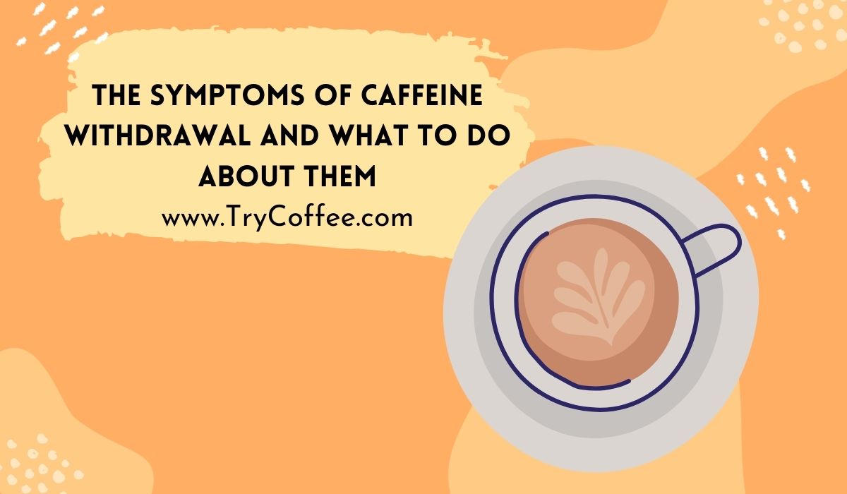 The Symptoms of Caffeine Withdrawal and What to Do About Them
