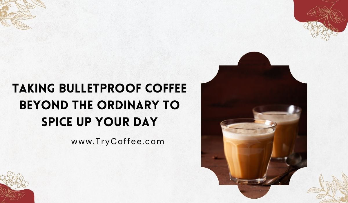 Taking Bulletproof Coffee Beyond the Ordinary to Spice Up Your Day