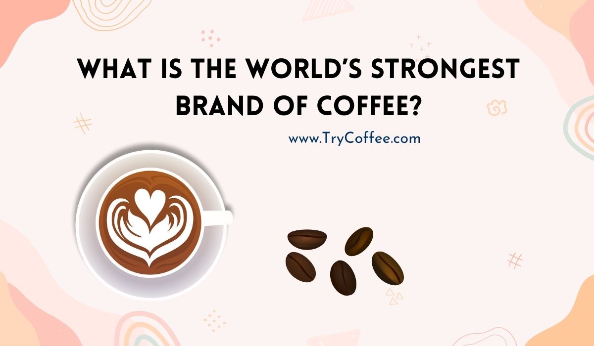 What Is the World’s Strongest Brand of Coffee